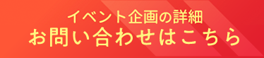 イベント企画の詳細 お問い合わせはこちら