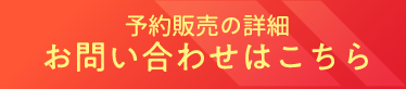 予約販売の詳細 お問い合わせはこちら